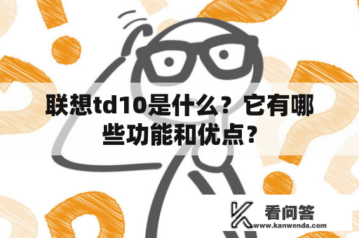 联想td10是什么？它有哪些功能和优点？