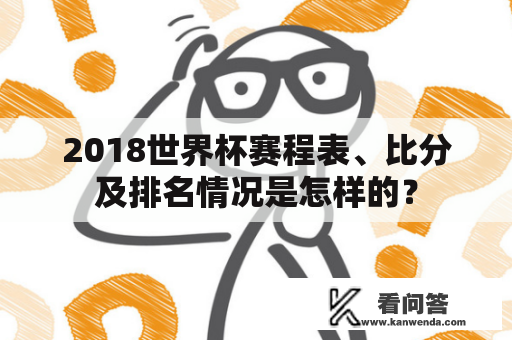 2018世界杯赛程表、比分及排名情况是怎样的？