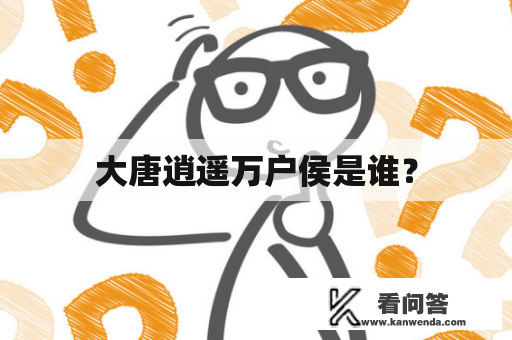 大唐逍遥万户侯是谁？