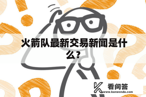  火箭队最新交易新闻是什么？