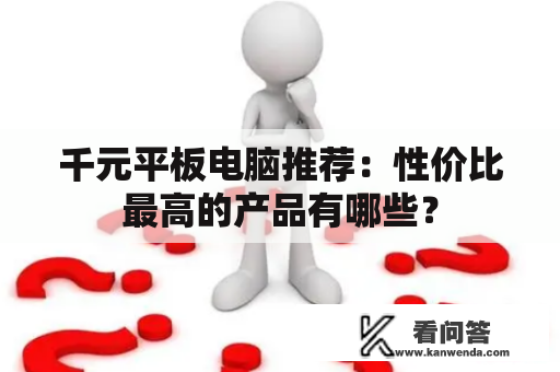 千元平板电脑推荐：性价比最高的产品有哪些？