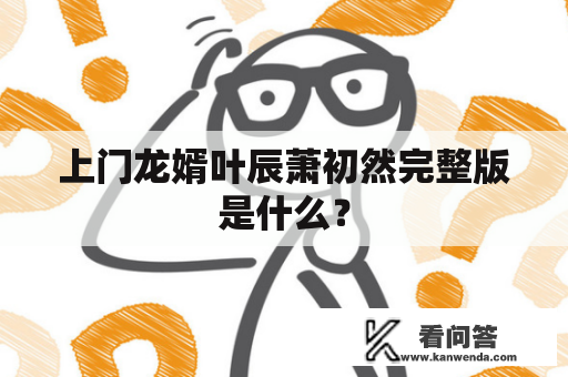 上门龙婿叶辰萧初然完整版是什么？