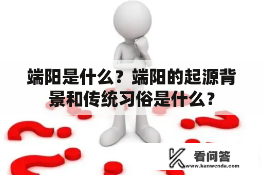 端阳是什么？端阳的起源背景和传统习俗是什么？