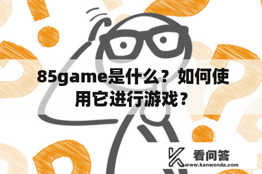  85game是什么？如何使用它进行游戏？