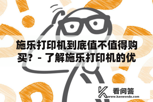 施乐打印机到底值不值得购买？- 了解施乐打印机的优势和劣势