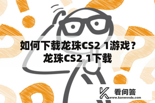 如何下载龙珠CS2 1游戏？龙珠CS2 1下载