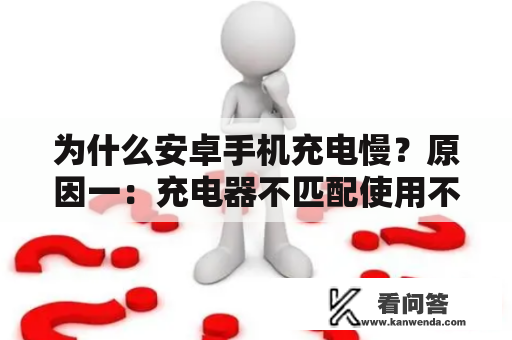 为什么安卓手机充电慢？原因一：充电器不匹配使用不同品牌或型号的充电器会影响充电速度。因为充电器输出电流不同，如果使用输出电流小的充电器，充电速度就会变慢。因此，建议使用手机原装充电器或品牌认证的充电器。