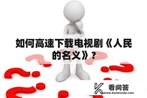 如何高速下载电视剧《人民的名义》？