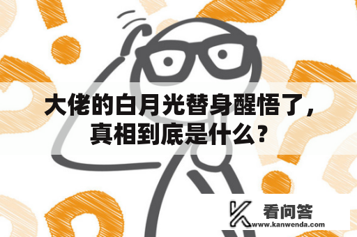 大佬的白月光替身醒悟了，真相到底是什么？