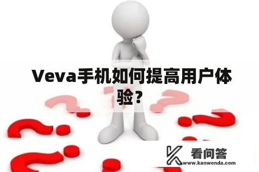  Veva手机如何提高用户体验？