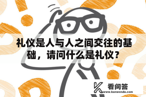  礼仪是人与人之间交往的基础，请问什么是礼仪？