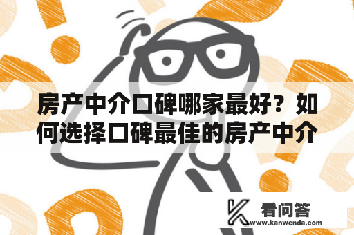 房产中介口碑哪家最好？如何选择口碑最佳的房产中介？