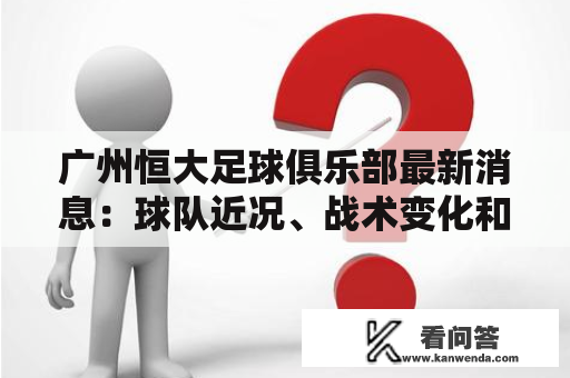 广州恒大足球俱乐部最新消息：球队近况、战术变化和未来规划