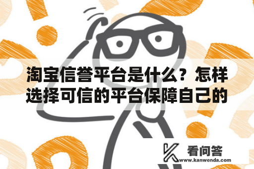 淘宝信誉平台是什么？怎样选择可信的平台保障自己的购物安全？