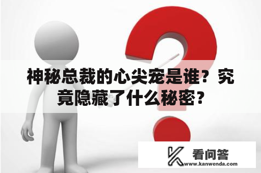 神秘总裁的心尖宠是谁？究竟隐藏了什么秘密？