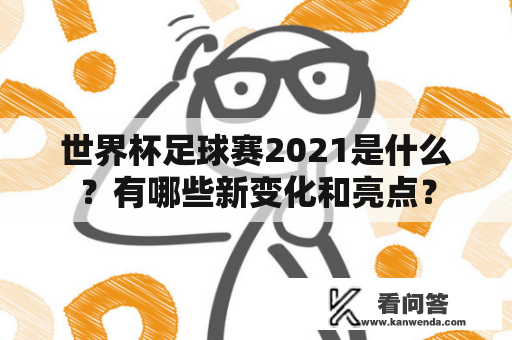 世界杯足球赛2021是什么？有哪些新变化和亮点？