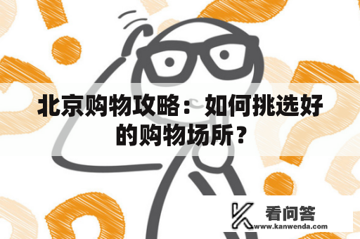 北京购物攻略：如何挑选好的购物场所？