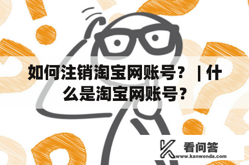 如何注销淘宝网账号？ | 什么是淘宝网账号？