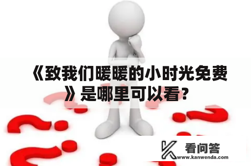 《致我们暖暖的小时光免费》是哪里可以看？