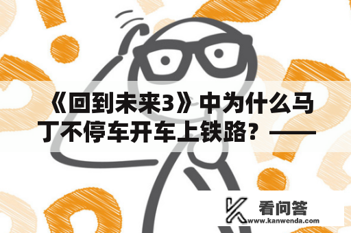 《回到未来3》中为什么马丁不停车开车上铁路？——探究电影中的经典桥段