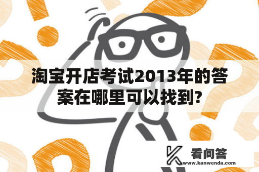 淘宝开店考试2013年的答案在哪里可以找到?