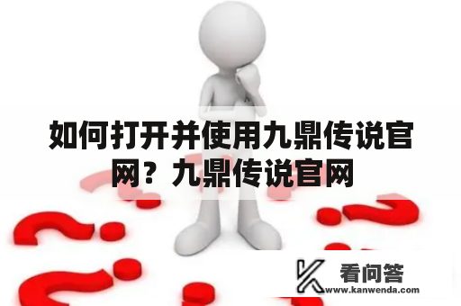 如何打开并使用九鼎传说官网？九鼎传说官网