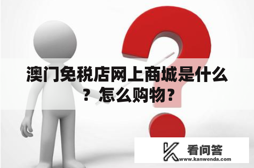 澳门免税店网上商城是什么？怎么购物？