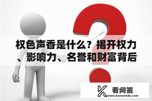 权色声香是什么？揭开权力、影响力、名誉和财富背后的真相