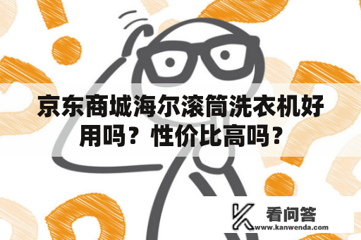 京东商城海尔滚筒洗衣机好用吗？性价比高吗？