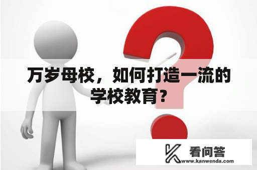 万岁母校，如何打造一流的学校教育？