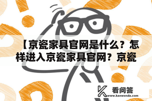 【京瓷家具官网是什么？怎样进入京瓷家具官网？京瓷家具官网有哪些特点？】