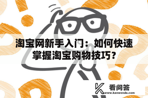 淘宝网新手入门：如何快速掌握淘宝购物技巧？