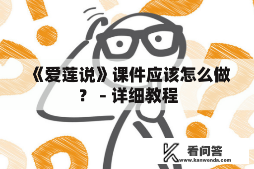 《爱莲说》课件应该怎么做？ - 详细教程