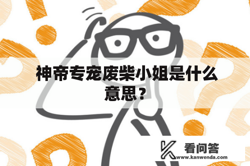  神帝专宠废柴小姐是什么意思？