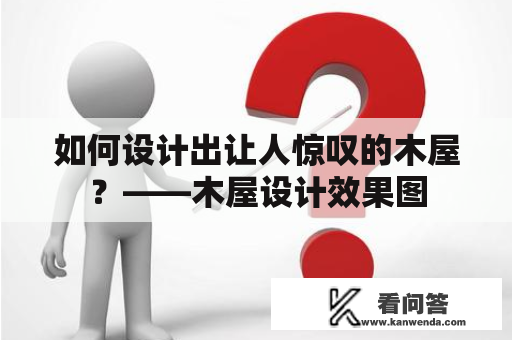 如何设计出让人惊叹的木屋？——木屋设计效果图