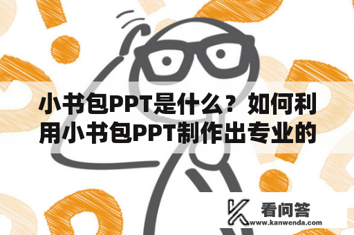 小书包PPT是什么？如何利用小书包PPT制作出专业的演示文稿？