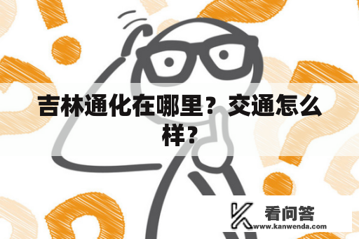 吉林通化在哪里？交通怎么样？