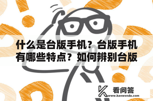 什么是台版手机？台版手机有哪些特点？如何辨别台版手机？