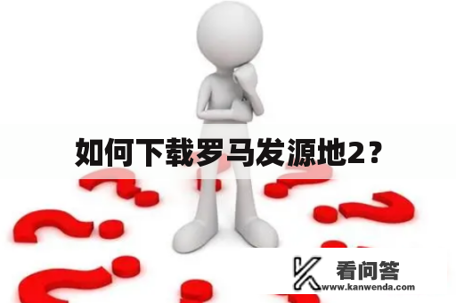 如何下载罗马发源地2？