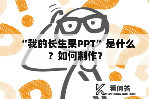 “我的长生果PPT”是什么？如何制作？