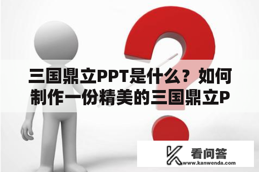 三国鼎立PPT是什么？如何制作一份精美的三国鼎立PPT？