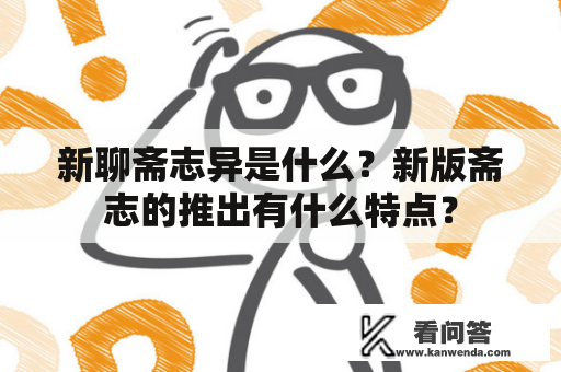 新聊斋志异是什么？新版斋志的推出有什么特点？