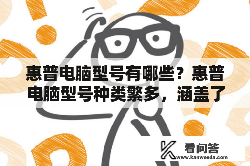 惠普电脑型号有哪些？惠普电脑型号种类繁多，涵盖了笔记本电脑、台式机、二合一电脑等多种类型，下面就来详细介绍一下惠普电脑的型号。