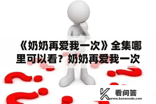 《奶奶再爱我一次》全集哪里可以看？奶奶再爱我一次全集，情节精彩动人，其主题围绕着亲情与家庭，深受广大观众的喜爱。但是，很多人在想看这部剧时，会遇到找不到资源、播出平台不明确的问题。下面就为大家介绍一下看奶奶再爱我一次全集的途径。