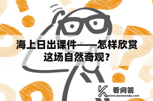 海上日出课件——怎样欣赏这场自然奇观？