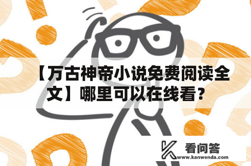 【万古神帝小说免费阅读全文】哪里可以在线看？