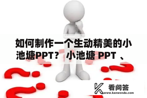 如何制作一个生动精美的小池塘PPT？ 小池塘 PPT 、 制作技巧 、 生动精美 、 模板选择 、 图片搭配 