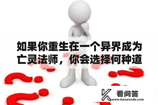 如果你重生在一个异界成为亡灵法师，你会选择何种道路？