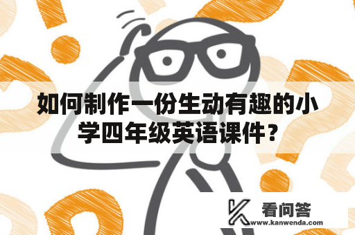 如何制作一份生动有趣的小学四年级英语课件？