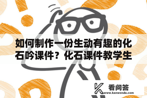 如何制作一份生动有趣的化石吟课件？化石课件教学生动有趣